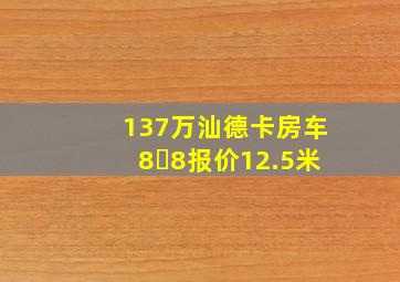 137万汕德卡房车8✘8报价12.5米