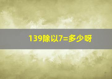 139除以7=多少呀