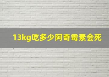 13kg吃多少阿奇霉素会死