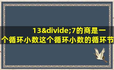 13÷7的商是一个循环小数这个循环小数的循环节是什么