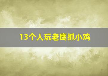 13个人玩老鹰抓小鸡