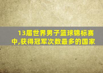 13届世界男子篮球锦标赛中,获得冠军次数最多的国家