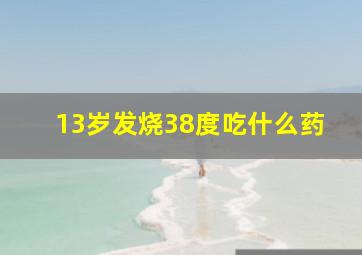 13岁发烧38度吃什么药