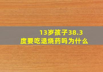 13岁孩子38.3度要吃退烧药吗为什么