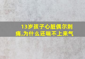 13岁孩子心脏偶尔刺痛,为什么还喘不上来气