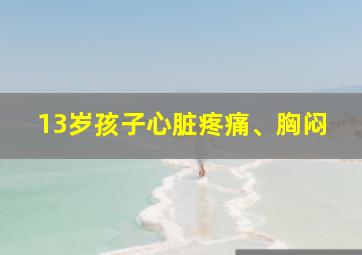 13岁孩子心脏疼痛、胸闷