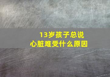 13岁孩子总说心脏难受什么原因