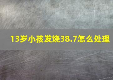 13岁小孩发烧38.7怎么处理