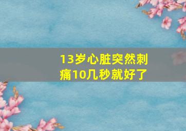 13岁心脏突然刺痛10几秒就好了