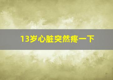 13岁心脏突然疼一下