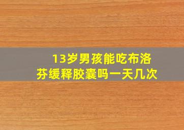 13岁男孩能吃布洛芬缓释胶囊吗一天几次