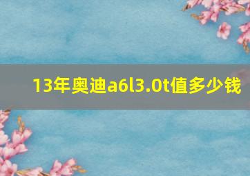 13年奥迪a6l3.0t值多少钱