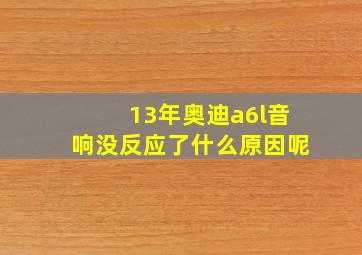 13年奥迪a6l音响没反应了什么原因呢