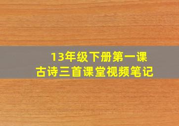 13年级下册第一课古诗三首课堂视频笔记