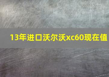 13年进口沃尔沃xc60现在值