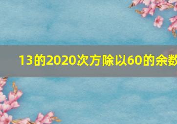 13的2020次方除以60的余数