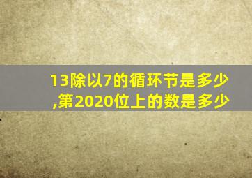 13除以7的循环节是多少,第2020位上的数是多少