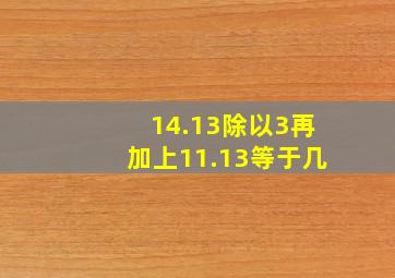 14.13除以3再加上11.13等于几