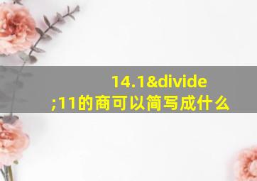 14.1÷11的商可以简写成什么