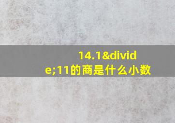 14.1÷11的商是什么小数