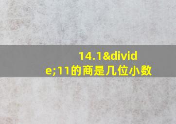 14.1÷11的商是几位小数