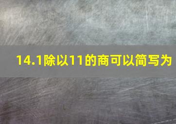 14.1除以11的商可以简写为