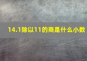 14.1除以11的商是什么小数