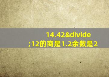 14.42÷12的商是1.2余数是2