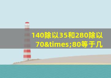 140除以35和280除以70×80等于几