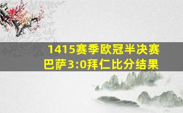 1415赛季欧冠半决赛巴萨3:0拜仁比分结果