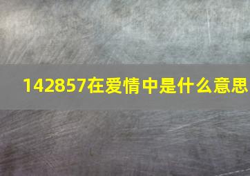 142857在爱情中是什么意思