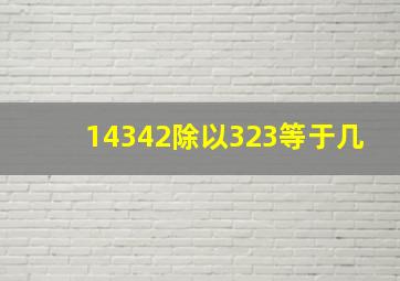 14342除以323等于几