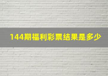 144期福利彩票结果是多少