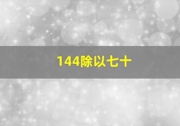 144除以七十