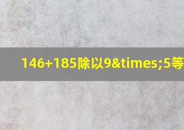 146+185除以9×5等于几