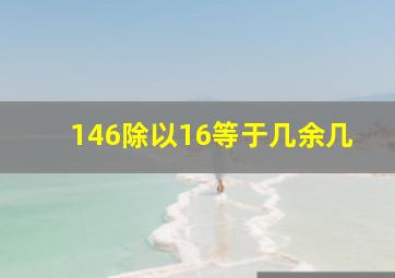 146除以16等于几余几