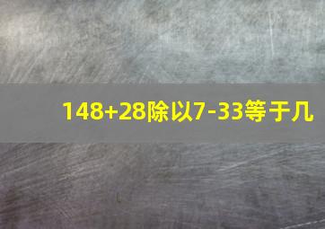 148+28除以7-33等于几