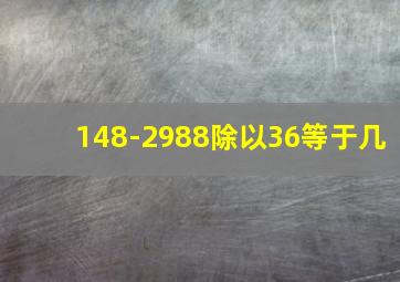 148-2988除以36等于几