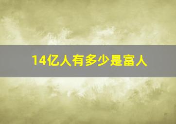 14亿人有多少是富人