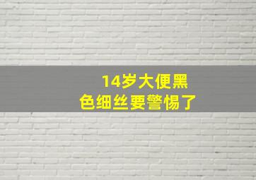 14岁大便黑色细丝要警惕了