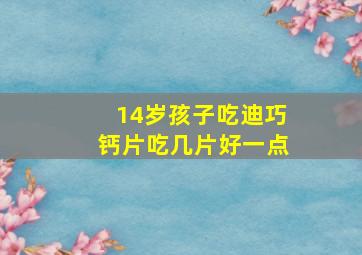 14岁孩子吃迪巧钙片吃几片好一点