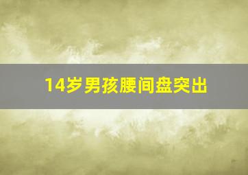 14岁男孩腰间盘突出