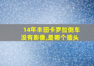 14年丰田卡罗拉倒车没有影像,是哪个插头