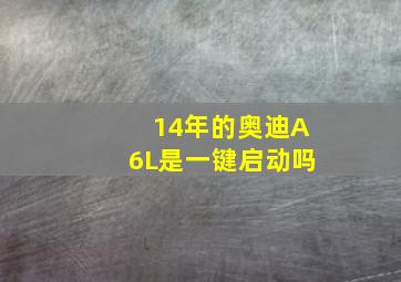 14年的奥迪A6L是一键启动吗