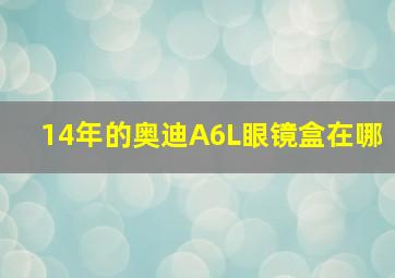 14年的奥迪A6L眼镜盒在哪