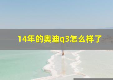 14年的奥迪q3怎么样了