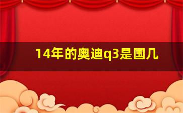 14年的奥迪q3是国几