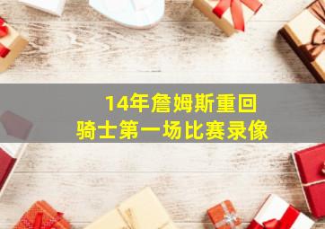 14年詹姆斯重回骑士第一场比赛录像