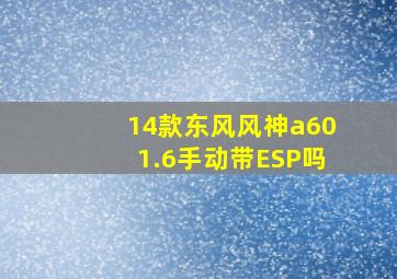 14款东风风神a601.6手动带ESP吗