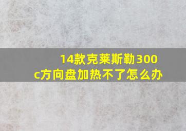 14款克莱斯勒300c方向盘加热不了怎么办